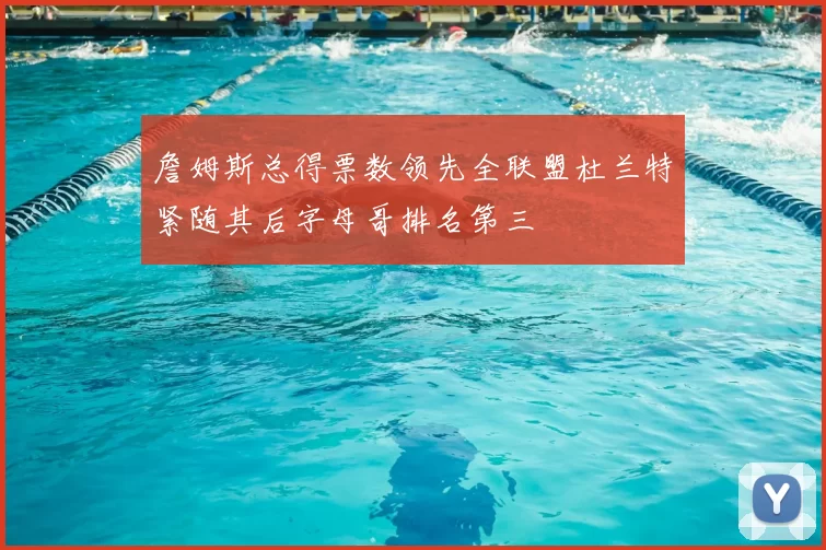 詹姆斯总得票数领先全联盟杜兰特紧随其后字母哥排名第三