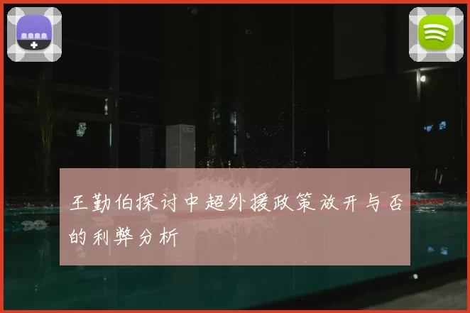 王勤伯探讨中超外援政策放开与否的利弊分析