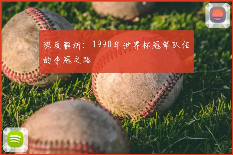 深度解析:1990年世界杯冠军队伍的夺冠之路