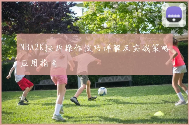 NBA2K挡拆操作技巧详解及实战策略应用指南