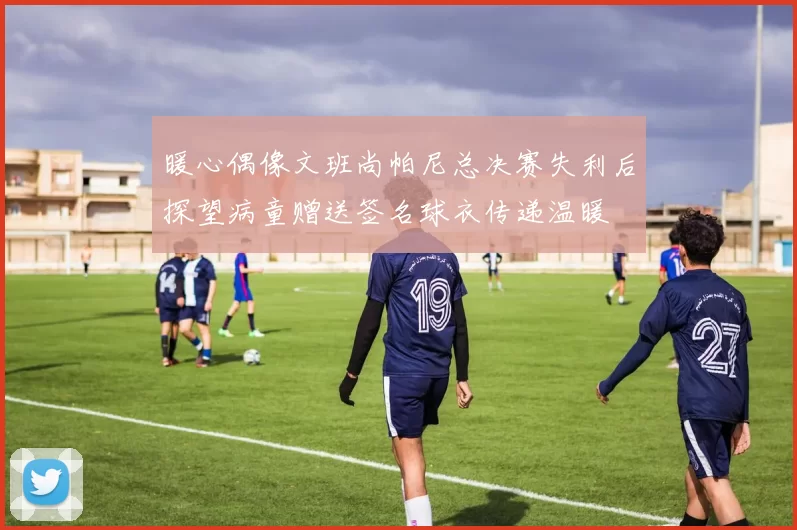 暖心偶像文班尚帕尼总决赛失利后探望病童赠送签名球衣传递温暖