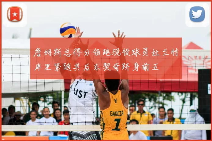 詹姆斯总得分领跑现役球员杜兰特库里紧随其后东契奇跻身前五