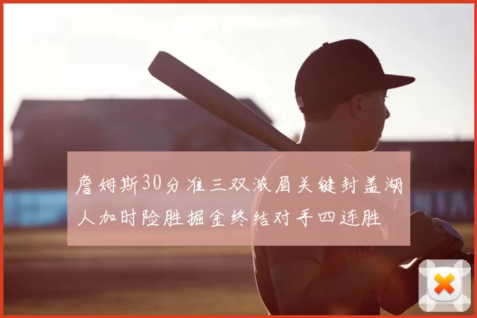 詹姆斯30分准三双浓眉关键封盖湖人加时险胜掘金终结对手四连胜