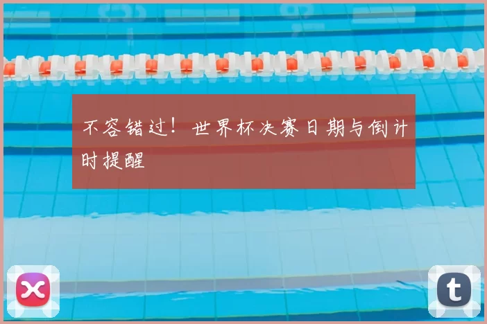不容错过!世界杯决赛日期与倒计时提醒