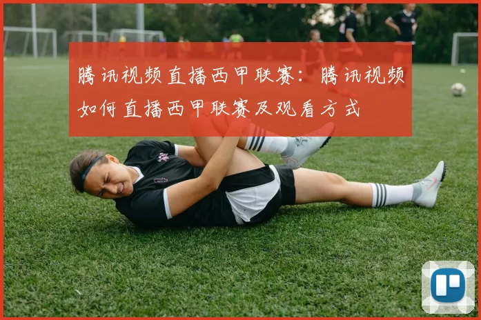 腾讯视频直播西甲联赛:腾讯视频如何直播西甲联赛及观看方式