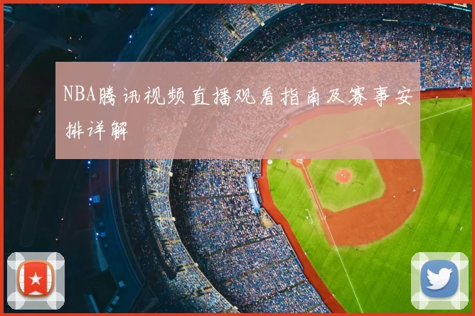 NBA腾讯视频直播观看指南及赛事安排详解