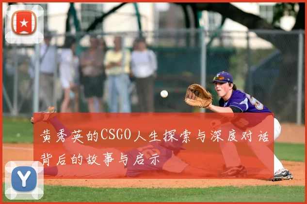黄秀英的CSGO人生探索与深度对话背后的故事与启示