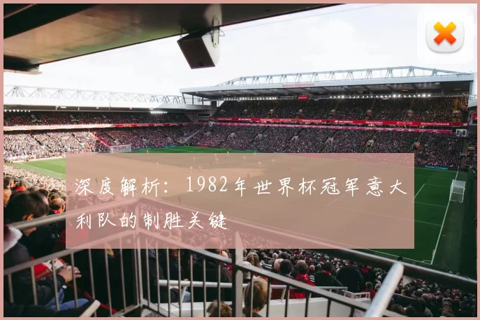 深度解析:1982年世界杯冠军意大利队的制胜关键