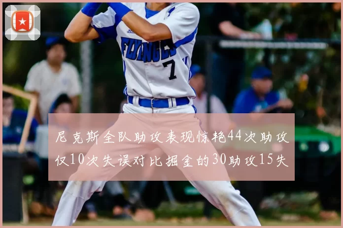 尼克斯全队助攻表现惊艳44次助攻仅10次失误对比掘金的30助攻15失误
