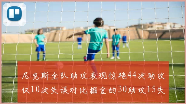 尼克斯全队助攻表现惊艳44次助攻仅10次失误对比掘金的30助攻15失误