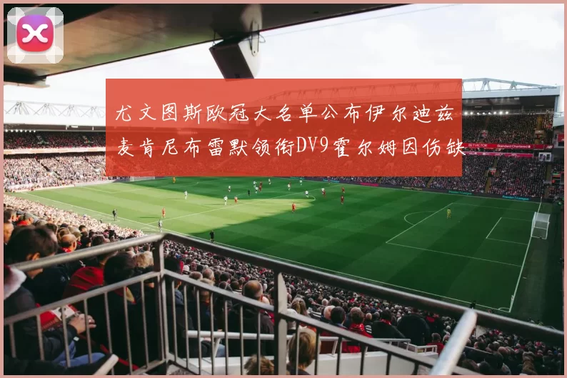 尤文图斯欧冠大名单公布伊尔迪兹麦肯尼布雷默领衔DV9霍尔姆因伤缺席