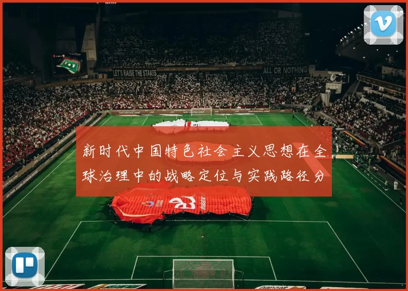 新时代中国特色社会主义思想在全球治理中的战略定位与实践路径分析