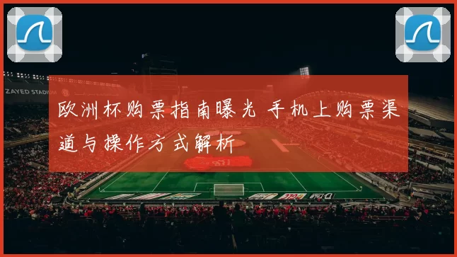 欧洲杯购票指南曝光 手机上购票渠道与操作方式解析
