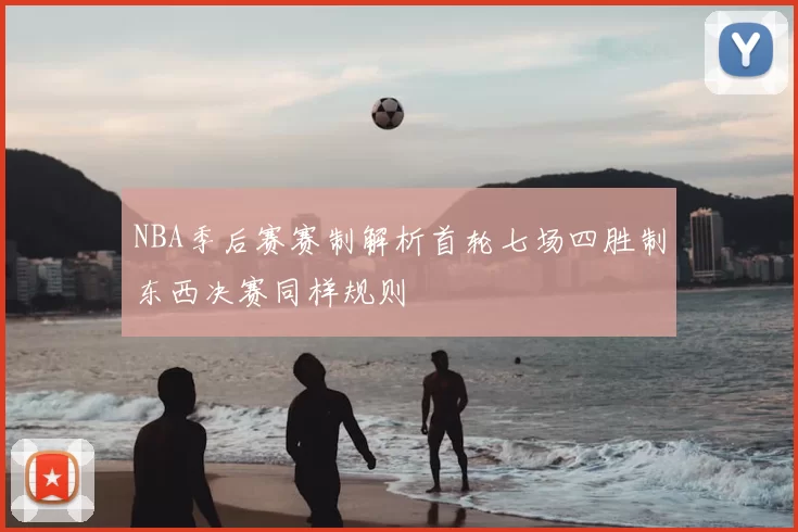 NBA季后赛赛制解析首轮七场四胜制东西决赛同样规则