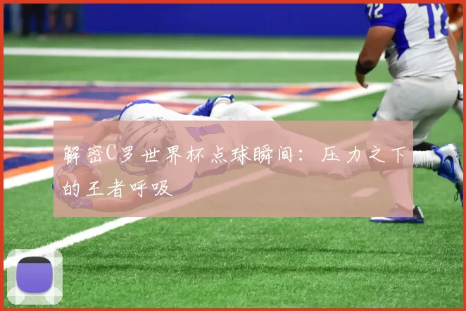 解密C罗世界杯点球瞬间:压力之下的王者呼吸