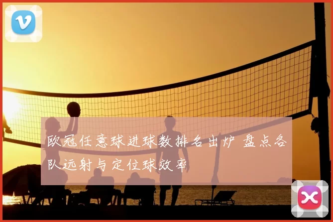 欧冠任意球进球数排名出炉 盘点各队远射与定位球效率