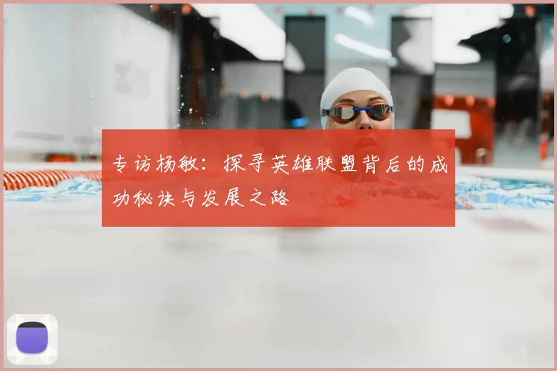 专访杨敏：探寻英雄联盟背后的成功秘诀与发展之路