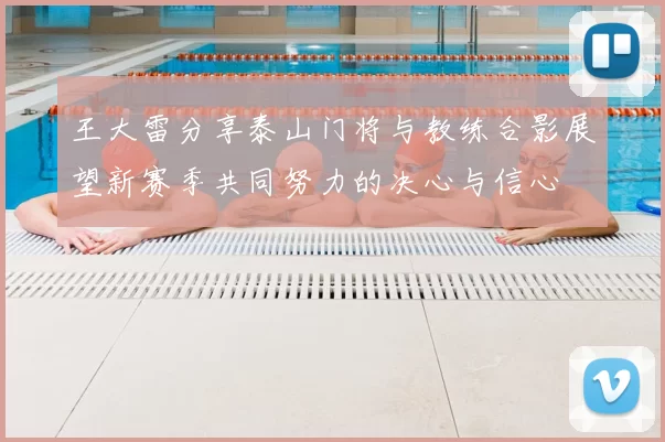 王大雷分享泰山门将与教练合影展望新赛季共同努力的决心与信心