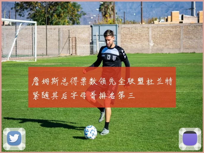 詹姆斯总得票数领先全联盟杜兰特紧随其后字母哥排名第三