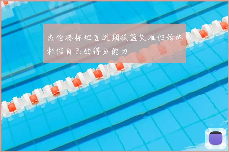杰伦格林坦言近期投篮失准但始终相信自己的得分能力