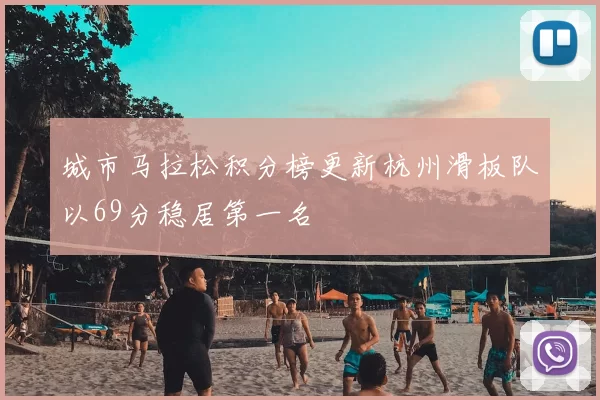 城市马拉松积分榜更新杭州滑板队以69分稳居第一名