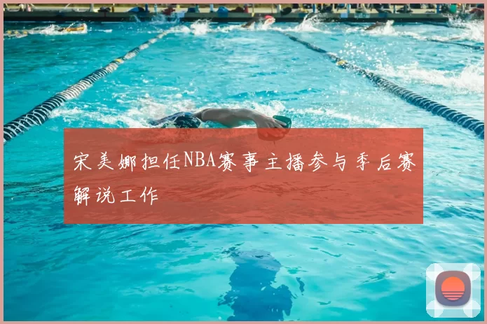 宋美娜担任NBA赛事主播参与季后赛解说工作