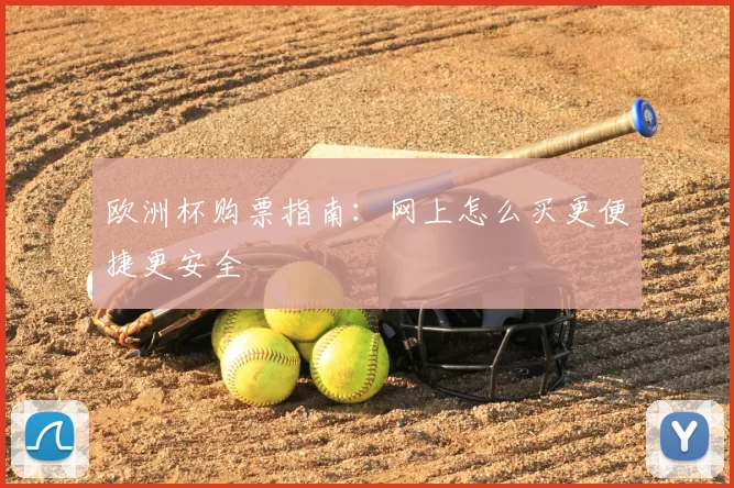 欧洲杯购票指南:网上怎么买更便捷更安全