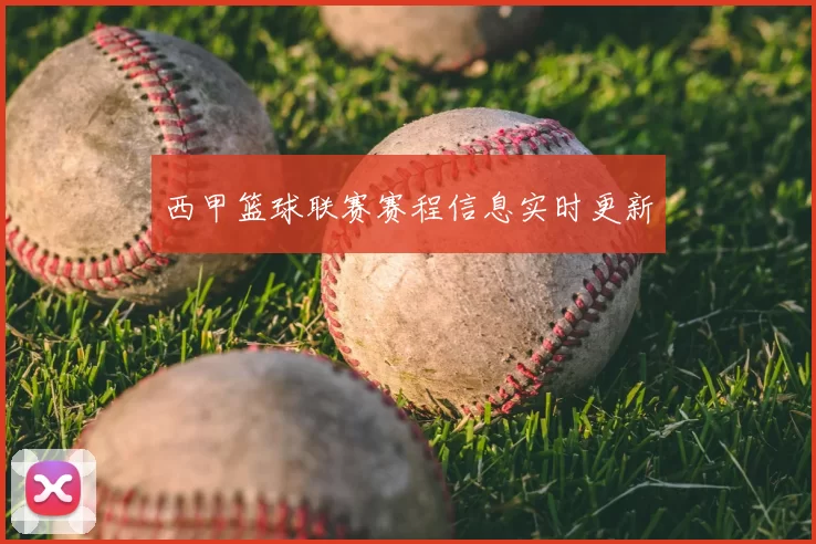 西甲篮球联赛赛程信息实时更新