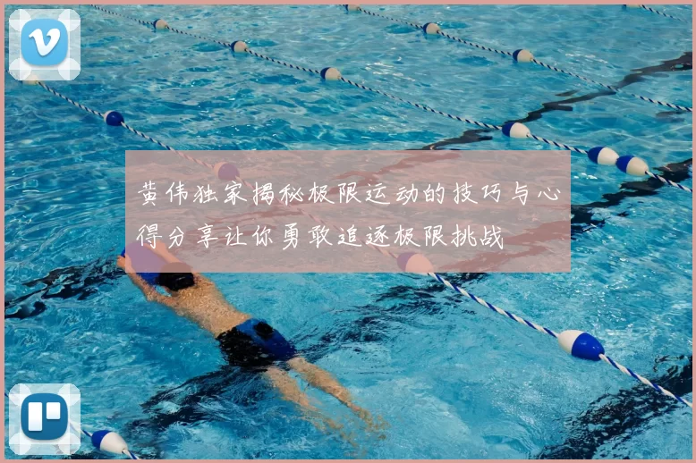 黄伟独家揭秘极限运动的技巧与心得分享让你勇敢追逐极限挑战