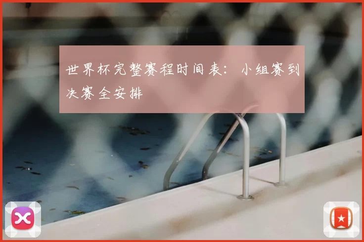 世界杯完整赛程时间表:小组赛到决赛全安排