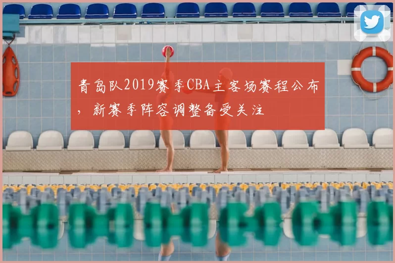 青岛队2019赛季CBA主客场赛程公布，新赛季阵容调整备受关注