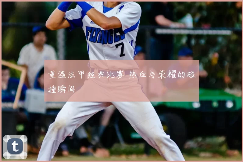 重温法甲经典比赛 热血与荣耀的碰撞瞬间