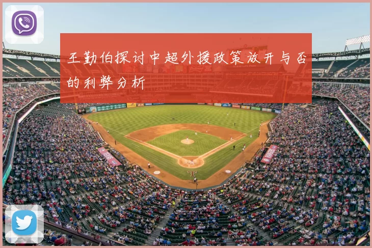 王勤伯探讨中超外援政策放开与否的利弊分析