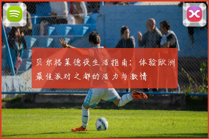 贝尔格莱德夜生活指南:体验欧洲最佳派对之都的活力与激情