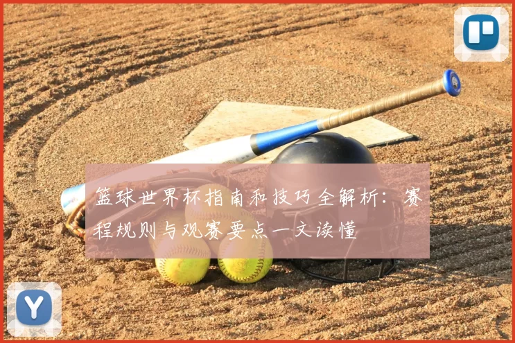 篮球世界杯指南和技巧全解析:赛程规则与观赛要点一文读懂