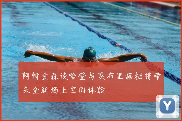 阿特金森谈哈登与莫布里搭档将带来全新场上空间体验