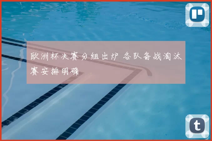欧洲杯决赛分组出炉 各队备战淘汰赛安排明确