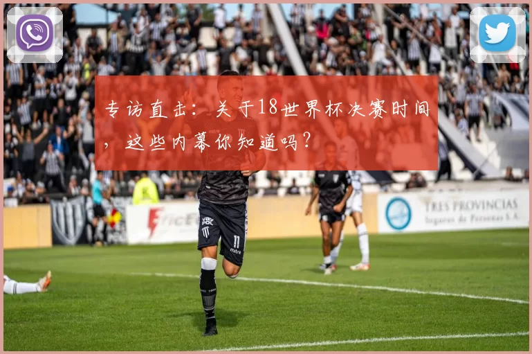 专访直击：关于18世界杯决赛时间，这些内幕你知道吗？