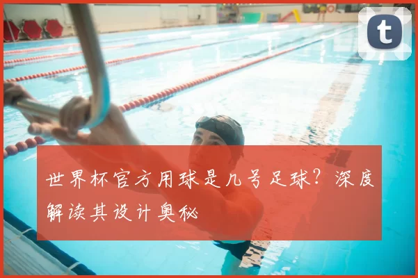 世界杯官方用球是几号足球？深度解读其设计奥秘