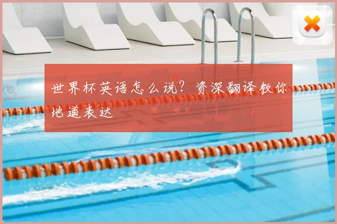 世界杯英语怎么说?资深翻译教你地道表达