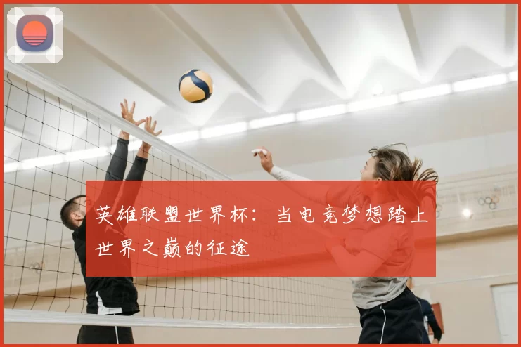 英雄联盟世界杯:当电竞梦想踏上世界之巅的征途