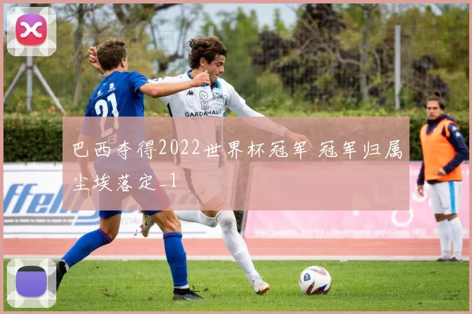 巴西夺得2022世界杯冠军 冠军归属尘埃落定_1