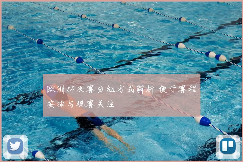 欧洲杯决赛分组方式解析 便于赛程安排与观赛关注