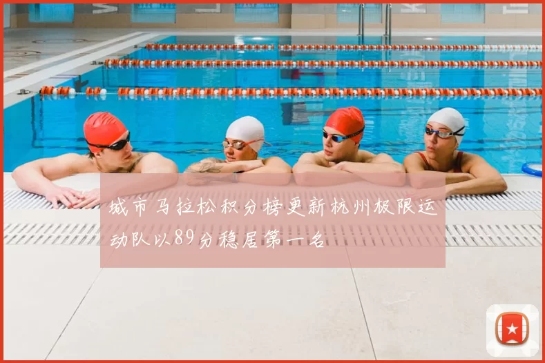城市马拉松积分榜更新杭州极限运动队以89分稳居第一名