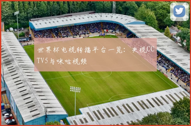 世界杯电视转播平台一览:央视CCTV5与咪咕视频