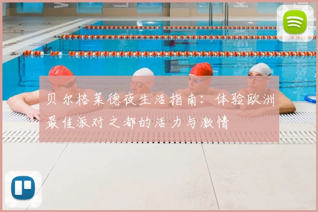 贝尔格莱德夜生活指南:体验欧洲最佳派对之都的活力与激情