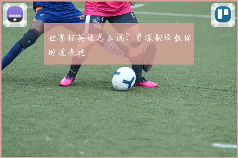 世界杯英语怎么说？资深翻译教你地道表达