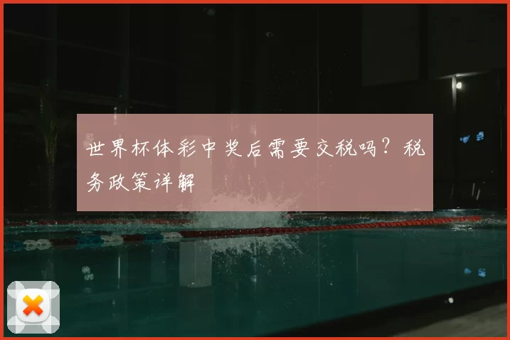世界杯体彩中奖后需要交税吗？税务政策详解