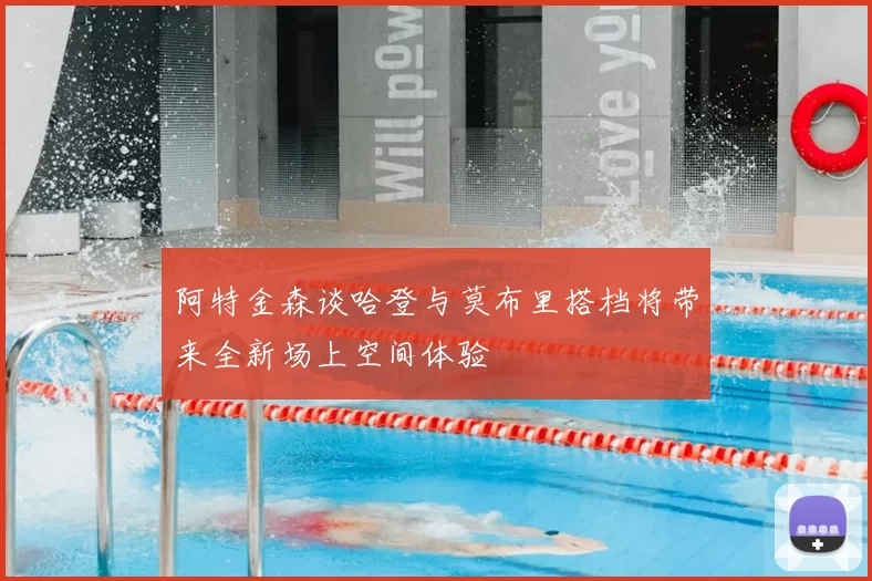 阿特金森谈哈登与莫布里搭档将带来全新场上空间体验