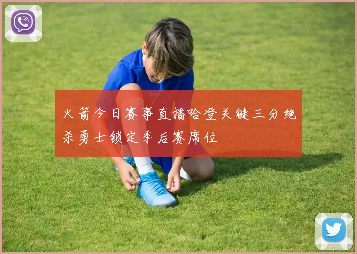 火箭今日赛事直播哈登关键三分绝杀勇士锁定季后赛席位